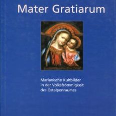 Mater Gratiarum. Marianische Kultbilder in der Volksfrömmigkeit des Ostalpenraumes.