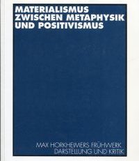 Materialismus zwischen Metaphysik und Positivismus. Max Horkheimers Frühwerk, Darstellung und Kritik.