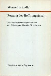 Rettung des Hoffnungslosen. Die theologischen Implikationen der Philosophie Theodor W. Adornos.