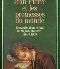 Jean-Pierre et les promesses du monde. Souvenirs d'un enfant de Meyrin (Genève) 1814 à 1835.