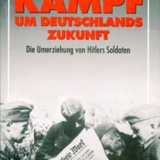 Kampf um Deutschlands Zukunft. Die Umerziehung von Hitlers Soldaten.