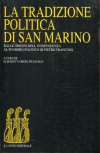 La Tradizione Politica di San Marino dalle Origini dell'Indipendenzia al Pensiero Politico di Pietro Franciosi. A Cura Di Elisabetta Righi Iwanejko.