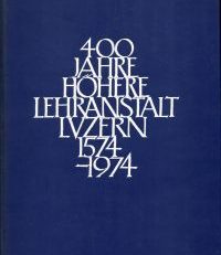 400 Jahre Höhere Lehranstalt Luzern. 1574-1974.