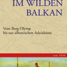 Im wilden Balkan. Vom Berg Olymp bis zur albanischen Adriaküste um 1830.