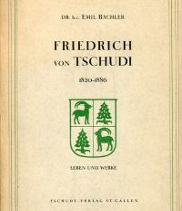 Friedrich von Tschudi. 1820 - 1886. Leben u. Werke.
