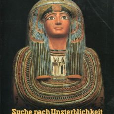 Suche nach Unsterblichkeit. Totenkult und Jenseitsglaube im Alten Ägypten.