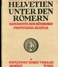 Helvetien unter den Römern. Geschichte der römischen Provinzial-Kultur.