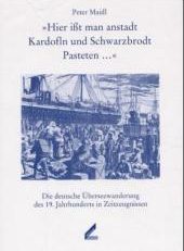 "Hier ißt man anstadt Kardofln und Schwarzbrodt Pasteten ...". Die deutsche Überseewanderung des 19. Jahrhunderts in Zeitzeugnissen.