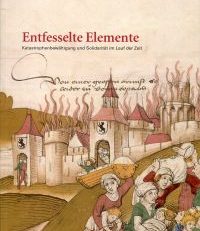 Entfesselte Elemente. Katastrophenbewältigung und Solidarität im Lauf der Zeit.