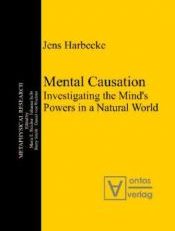 Mental causation. Investigating the mind's powers in a natural world.