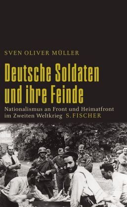 Deutsche Soldaten und ihre Feinde. Nationalismus an Front und Heimatfront im Zweiten Weltkrieg.