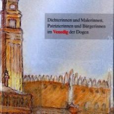 "Ein freies Herz wohnt in meiner Brust ..." Dichterinnen und Malerinnen, Patrizierinnen und Bürgerinnen im Venedig der Dogen.