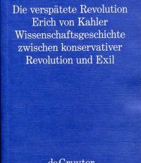 Die verspätete Revolution. Erich von Kahler.  Wissenschaftsgeschichte zwischen konservativer Revolution und Exil.