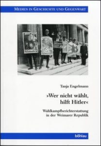"Wer nicht wählt, hilft Hitler". Wahlkampfberichterstattung in der Weimarer Republik.