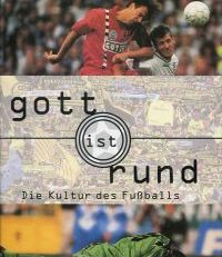 Gott ist rund. Die Kultur des Fussballs.