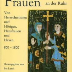 Vergessene Frauen an der Ruhr. Von Herrscherinnen und Hörigen, Hausfrauen und Hexen 800 bis 1800.