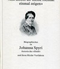 "Ich möcht dir meine Heimat einmal zeigen". Biographisches zu Johanna Spyri, Autorin des "Heidi" und ihren Hirzler Vorfahren.