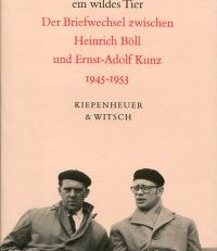 Die Hoffnung ist wie ein wildes Tier. Der Briefwechsel zwischen Heinrich Böll und Ernst-Adolf Kunz 1945 bis 1953.