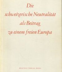 Die schweizerische Neutralität als Beitrag zu einem freien Europa.