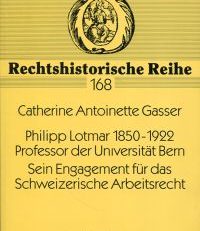Philipp Lotmar 1850 - 1922, Professor der Universität Bern. sein Engagement für das schweizerische Arbeitsrecht.