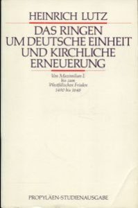 Das  Ringen um deutsche Einheit und kirchliche Erneuerung. Von Maximilian I. bis zum Westfälischen Frieden 1490 - 1648.