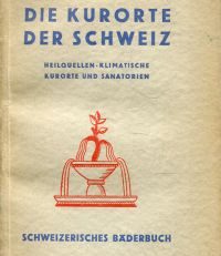 Die Kurorte der Schweiz. Heilquellen, klimatische Kurorte u. Sanatorien. Schweizisches Bäderbuch.
