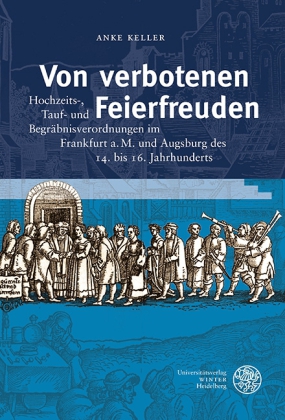Von verbotenen Feierfreuden. Hochzeits-, Tauf- und Begräbnisverordnungen im Frankfurt a.M. und Augsburg des 14. bis 16. Jahrhunderts.