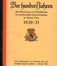 Vor hundert Jahren. Zur Erinnerung an die Einführung der demokratischen Staatsverfassung im Kanton Bern 1831.