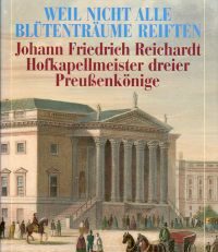 "Weil nicht alle Blütenträume reiften". Johann Friedrich Reichardt, Hofkapellmeister dreier Preussenkönige Porträt und Selbstporträt.