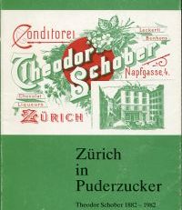 Zürich in Puderzucker. Theodor Schober, 1882 - 1982, 100 Jahre erlebtes Leben ; mit historischen Backrezepten.