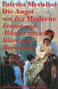 Die  Angst vor der Moderne. Frauen und Männer zwischen Islam und Demokratie.