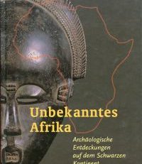 Unbekanntes Afrika. Archäologische Entdeckungen auf dem Schwarzen Kontinent.