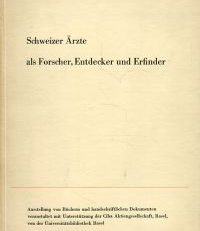 Schweizer Ärzte als Forscher, Entdecker und Erfinder. [Ausstellung von Büchern u. handschriftlichen Dokumenten, veranstaltet mit Unterstützung d. Ciba A.G., Basel, v. d. Univ.-Bibl. Basel ; Vom 12. Nov. - 9. Dez. 1945].