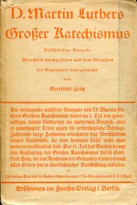D. Martin Luthers großer Katechismus. Vollständige Ausgabe, sprachlich durchgeehene. u. d. Menschen d. Gegenwart nahegebracht von Gottfried Holtz.