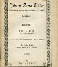 Johann Georg Müller, Doktor der Theologie, Professor und Oberschulherr zu Schaffhausen, Johannes von Müllers Bruder und Herders Herzensfreund. Lebensbild.