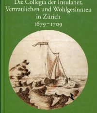Die Collegia der Insulaner, Vertraulichen und Wohlgesinnten in Zürich 1679 - 1709. Die ersten deutschsprachigen Aufklärungsgesellschaften, Bibelkritik, Geschichte und Politik.
