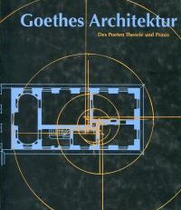 Goethes Architektur. Des Poeten Theorie und Praxis.