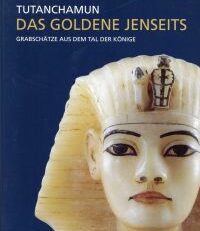 Tutanchamun - das goldene Jenseits. Grabschätze aus dem Tal der Könige.