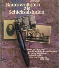 Baumwollgarn als Schicksalsfaden. wirtschaftliche und gesellschaftliche Entwicklungen in einem ländlichen Industriegebiet (Zürcher Oberland), 1750 bis 1920.