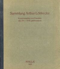Sammlung Arthur Löbbecke. Kunstmedaillen und Plaketten des 15. - 17. Jahrhunderts ; Die Versteigerung findet statt...5. Feb. 1925.