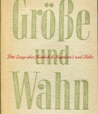 Grösse und Wahn. Drei Essays über Friedrich II, Napoleon I, Hitler.