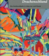 Hinein in diesen Drachenschlund. Die Gotthardbahn in Literatur und Kunst.