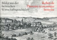 Bilder aus der bernischen Wirtschaftsgeschichte. Reflets de l'histoire économique bernoise.