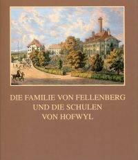 Die Familie von Fellenberg und die Schulen von Hofwyl. Erziehungsideale, "häusliches Glück" und Unternehmertum einer bernischen Patrizierfamilie in der ersten Hälfte des 19. Jahrhunderts.