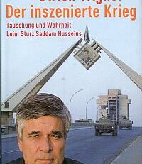 Der inszenierte Krieg. Täuschung und Wahrheit beim Sturz Saddam Husseins.