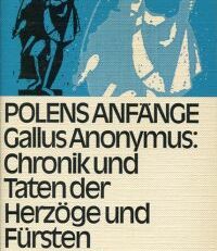 Polens Anfänge. Gallus Anonymus: Chronik und Taten der Herzöge und Fürsten von Polen. Übersetzt, eingeleitet und erklärt von Josef Bujnoch.