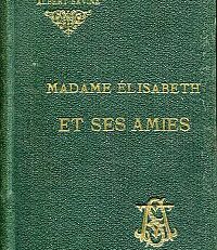 Madame Élisabeth Et Ses Amies. D'après les Documents d'Archives et les Mémoires.