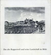 Das alte Rapperswil und seine Landschaft im Bilde. Eine Auswahl von baugeschichtlich und künstlerische interessanten alten Stadtansichten.