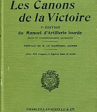 Les Canons de la victoire. 7e édition du Manuel d'artillerie lourde, revue et considérablement augmentée. Préface de M. le maréchal Joffre.
