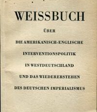 Weissbuch über die amerikanisch-englische Interventionspolitik in Westdeutschland und das Wiedererstehen des deutschen Imperialismus.